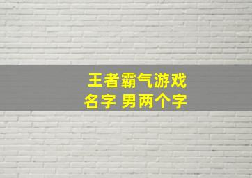 王者霸气游戏名字 男两个字