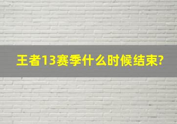 王者13赛季什么时候结束?