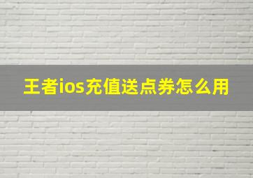 王者ios充值送点券怎么用