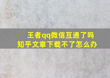 王者qq微信互通了吗知乎文章下载不了怎么办