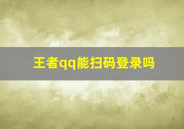 王者qq能扫码登录吗