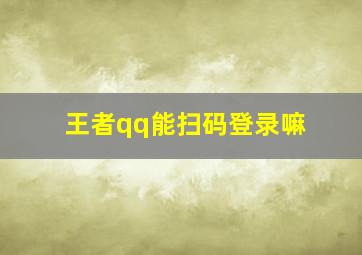 王者qq能扫码登录嘛