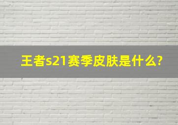 王者s21赛季皮肤是什么?