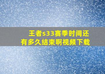 王者s33赛季时间还有多久结束啊视频下载