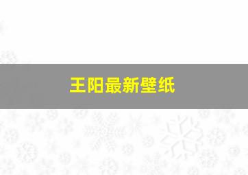 王阳最新壁纸