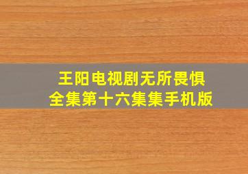 王阳电视剧无所畏惧全集第十六集集手机版