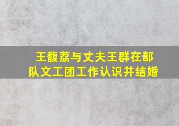 王馥荔与丈夫王群在部队文工团工作认识并结婚