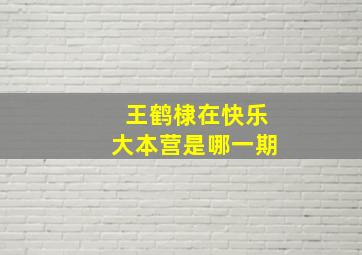 王鹤棣在快乐大本营是哪一期