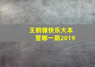 王鹤棣快乐大本营哪一期2019