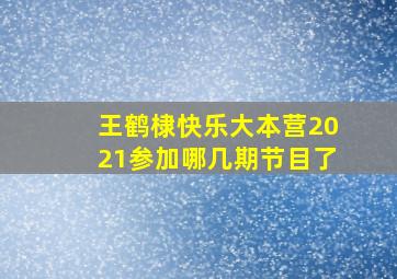 王鹤棣快乐大本营2021参加哪几期节目了