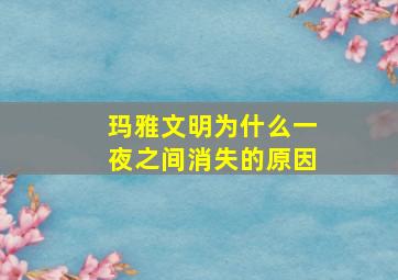 玛雅文明为什么一夜之间消失的原因