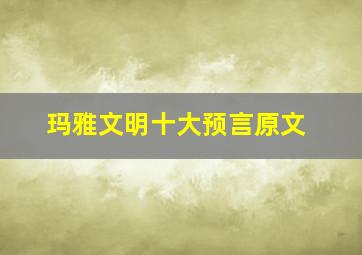 玛雅文明十大预言原文