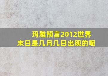 玛雅预言2012世界末日是几月几日出现的呢