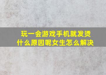 玩一会游戏手机就发烫什么原因呢女生怎么解决