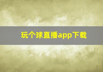 玩个球直播app下载