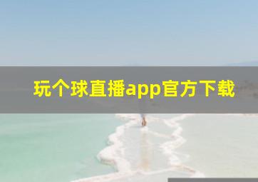 玩个球直播app官方下载