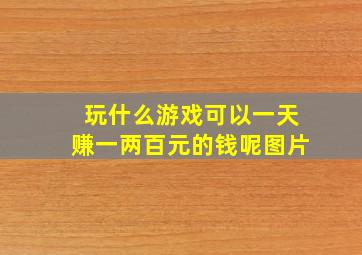 玩什么游戏可以一天赚一两百元的钱呢图片