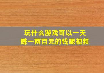 玩什么游戏可以一天赚一两百元的钱呢视频