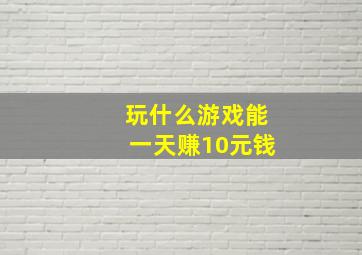 玩什么游戏能一天赚10元钱