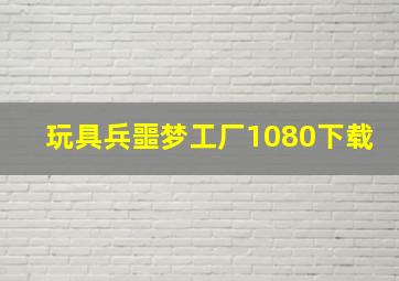 玩具兵噩梦工厂1080下载