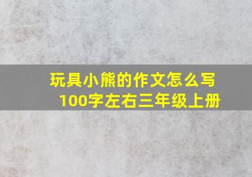 玩具小熊的作文怎么写100字左右三年级上册