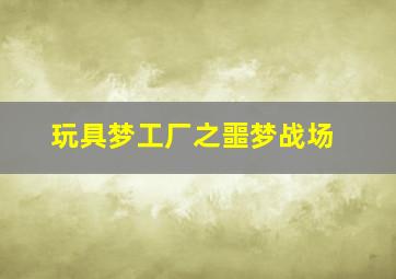 玩具梦工厂之噩梦战场