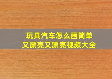 玩具汽车怎么画简单又漂亮又漂亮视频大全