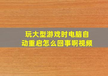 玩大型游戏时电脑自动重启怎么回事啊视频