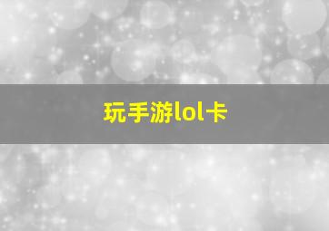 玩手游lol卡