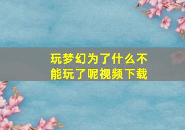 玩梦幻为了什么不能玩了呢视频下载