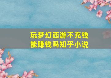 玩梦幻西游不充钱能赚钱吗知乎小说