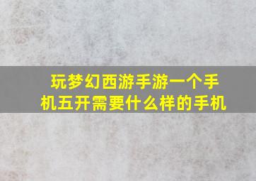 玩梦幻西游手游一个手机五开需要什么样的手机