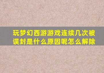 玩梦幻西游游戏连续几次被误封是什么原因呢怎么解除