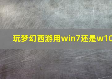 玩梦幻西游用win7还是w10