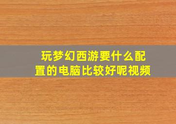 玩梦幻西游要什么配置的电脑比较好呢视频