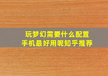 玩梦幻需要什么配置手机最好用呢知乎推荐