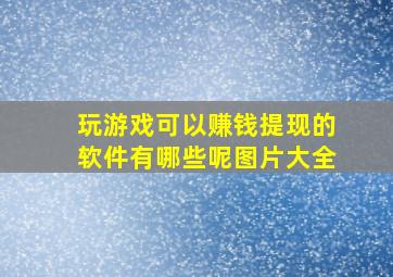 玩游戏可以赚钱提现的软件有哪些呢图片大全