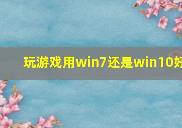 玩游戏用win7还是win10好