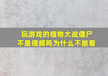 玩游戏的植物大战僵尸不是视频吗为什么不能看