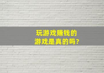 玩游戏赚钱的游戏是真的吗?