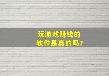 玩游戏赚钱的软件是真的吗?