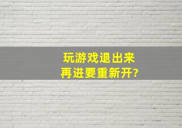 玩游戏退出来再进要重新开?