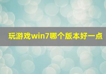 玩游戏win7哪个版本好一点