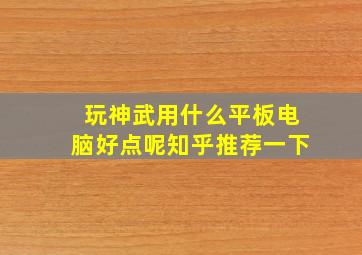 玩神武用什么平板电脑好点呢知乎推荐一下