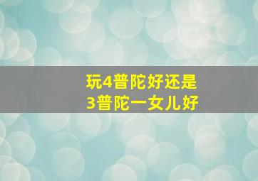 玩4普陀好还是3普陀一女儿好