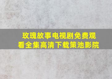 玫瑰故事电视剧免费观看全集高清下载策池影院