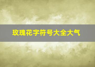 玫瑰花字符号大全大气