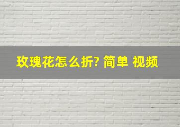 玫瑰花怎么折? 简单 视频