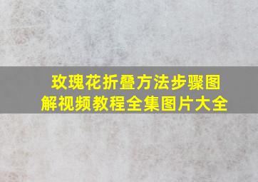 玫瑰花折叠方法步骤图解视频教程全集图片大全