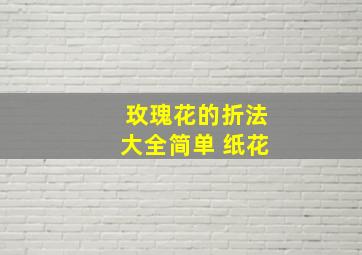 玫瑰花的折法大全简单 纸花